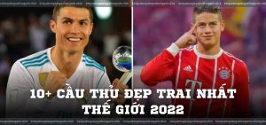 10+ Cầu Thủ Đẹp Trai Nhất Thế Giới 2022