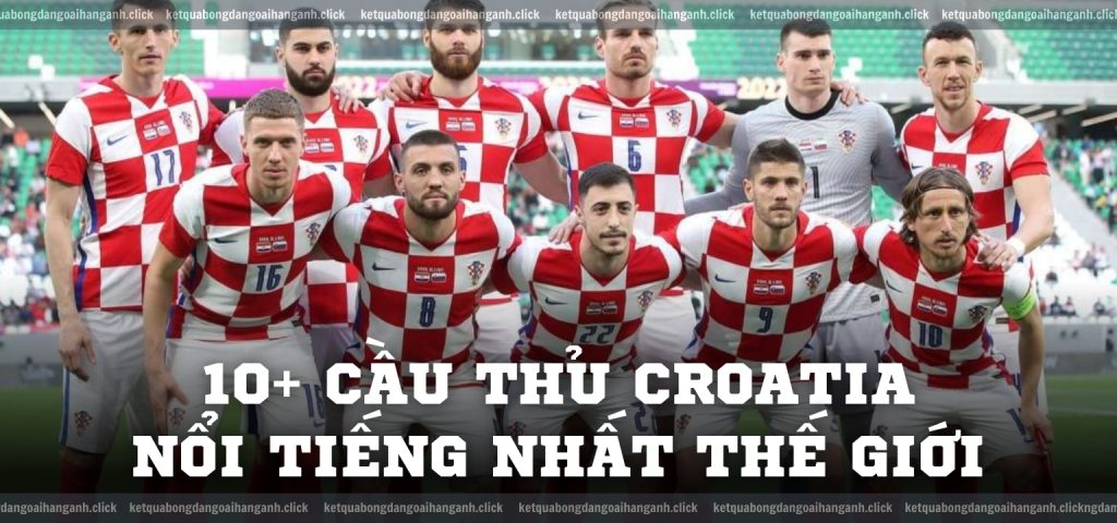 10+ cầu thủ Croatia nổi tiếng nhất thế giới