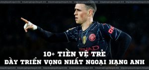 10+ tiền vệ trẻ đầy triển vọng nhất Ngoại Hạng Anh